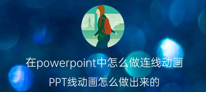 在powerpoint中怎么做连线动画 PPT线动画怎么做出来的，求大神指导？